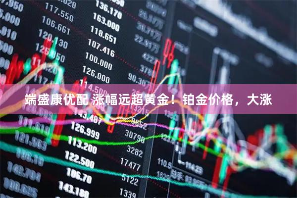 端盛康优配 涨幅远超黄金！铂金价格，大涨