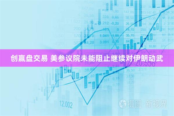 创赢盘交易 美参议院未能阻止继续对伊朗动武