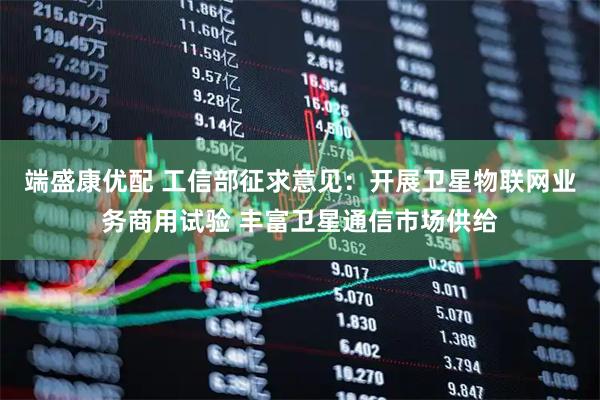 端盛康优配 工信部征求意见：开展卫星物联网业务商用试验 丰富卫星通信市场供给