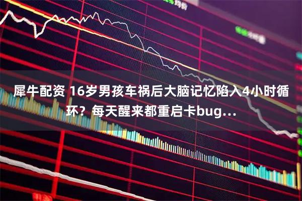 犀牛配资 16岁男孩车祸后大脑记忆陷入4小时循环？每天醒来都重启卡bug…