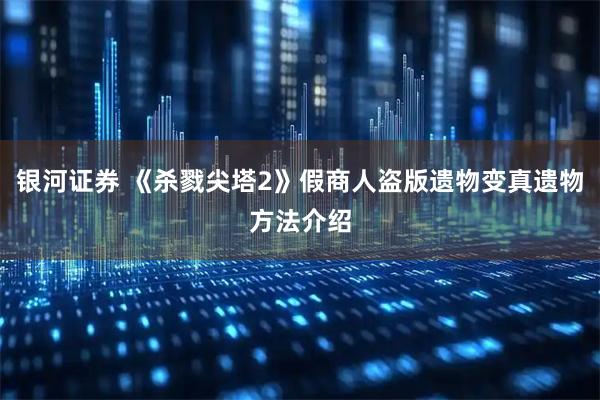 银河证券 《杀戮尖塔2》假商人盗版遗物变真遗物方法介绍