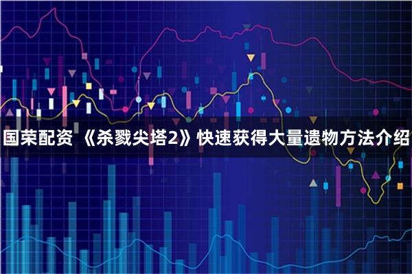 国荣配资 《杀戮尖塔2》快速获得大量遗物方法介绍