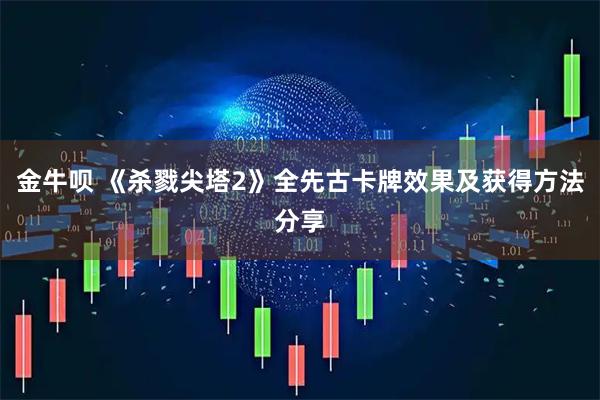 金牛呗 《杀戮尖塔2》全先古卡牌效果及获得方法分享