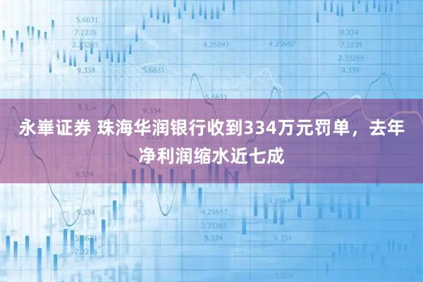 永崋证券 珠海华润银行收到334万元罚单，去年净利润缩水近七成