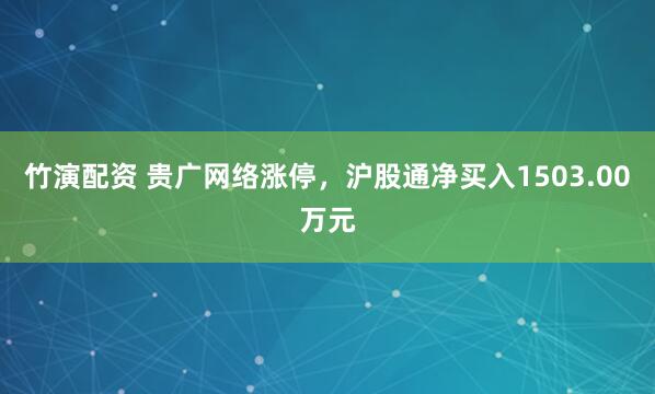 竹演配资 贵广网络涨停，沪股通净买入1503.00万元