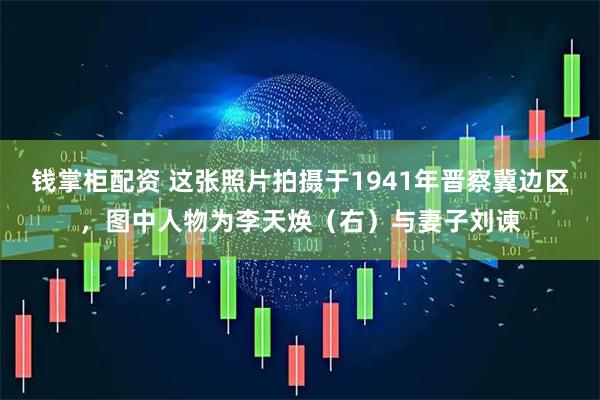 钱掌柜配资 这张照片拍摄于1941年晋察冀边区，图中人物为李天焕（右）与妻子刘谏
