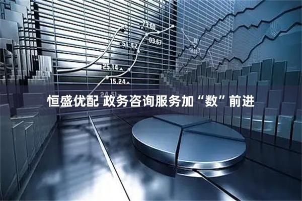 恒盛优配 政务咨询服务加“数”前进